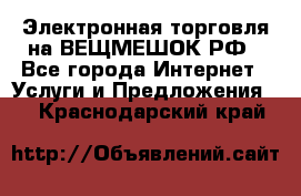 Электронная торговля на ВЕЩМЕШОК.РФ - Все города Интернет » Услуги и Предложения   . Краснодарский край